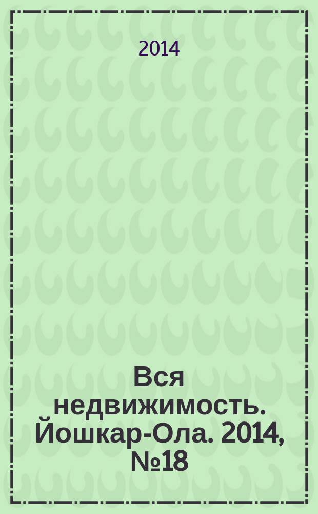 Вся недвижимость. Йошкар-Ола. 2014, № 18 (42), ч. 1