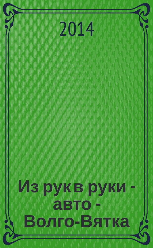 Из рук в руки - авто - Волго-Вятка : еженедельник фотообъявлений. 2014, № 36 (503)