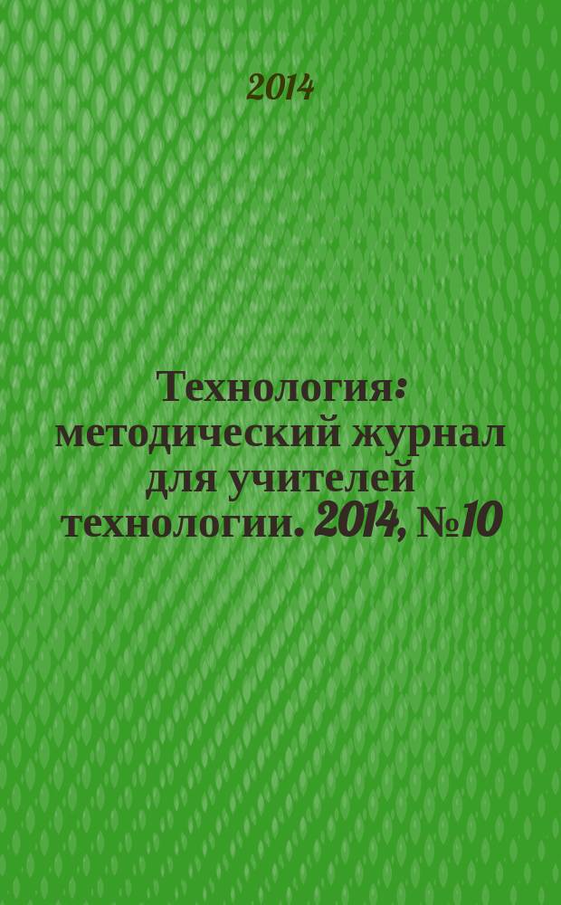 Технология : методический журнал для учителей технологии. 2014, № 10 (22)