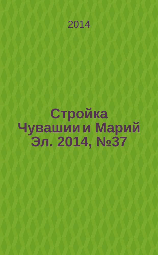 Стройка Чувашии и Марий Эл. 2014, № 37 (560)