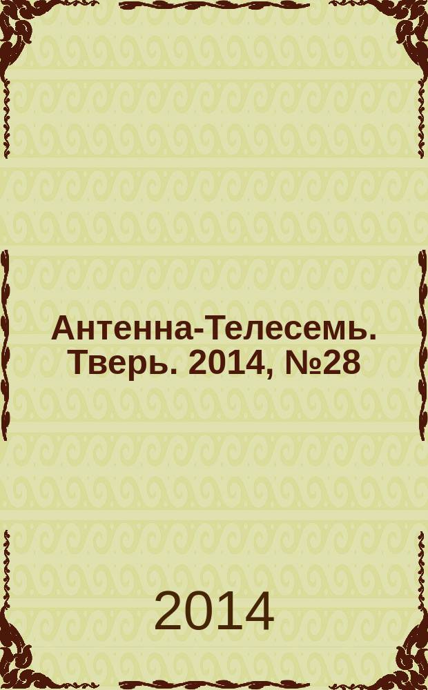 Антенна-Телесемь. Тверь. 2014, № 28 (596)