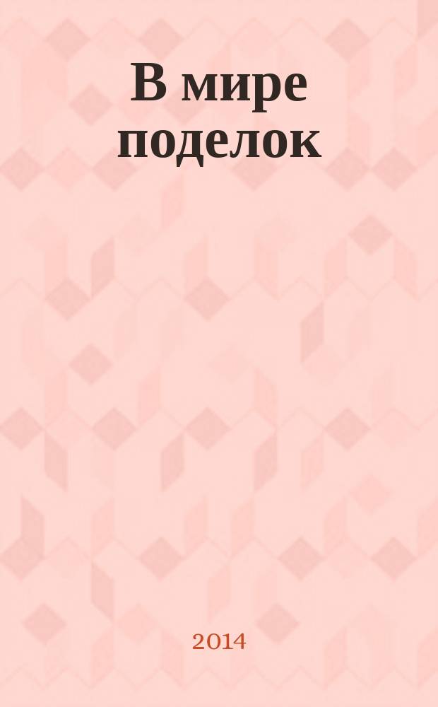 В мире поделок : журнал для родителей, воспитателей, преподавателей младших классов спецвыпуск тематический к журналу "Все сама. Вяжем, плетем, вышиваем". 2014, № 10