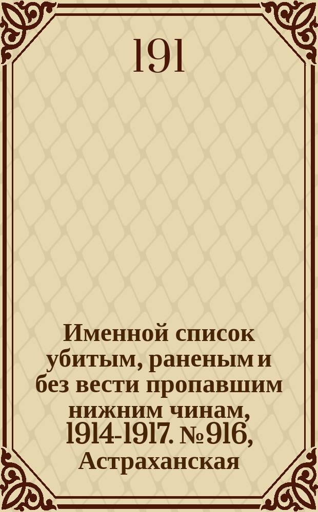 Именной список убитым, раненым и без вести пропавшим нижним чинам, [1914-1917]. № 916, Астраханская, Бакинская, Бессарабская и Варшавская губернии
