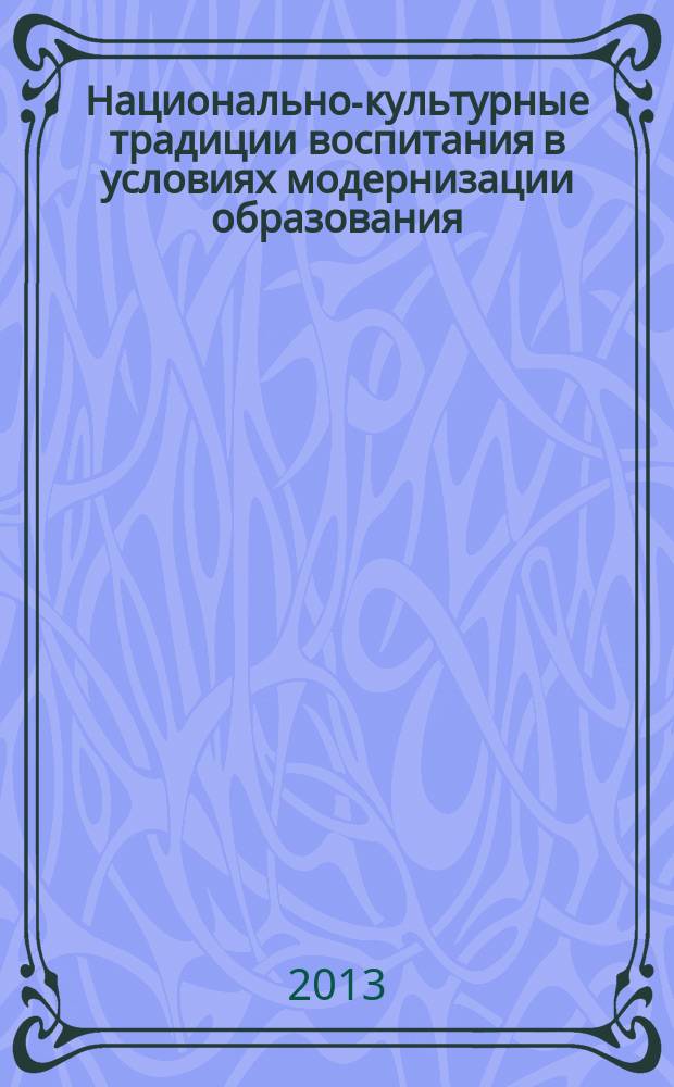 Национально-культурные традиции воспитания в условиях модернизации образования : I Международная научно-практическая конференция, (Махачкала, 28-30 декабря 2013 г.)