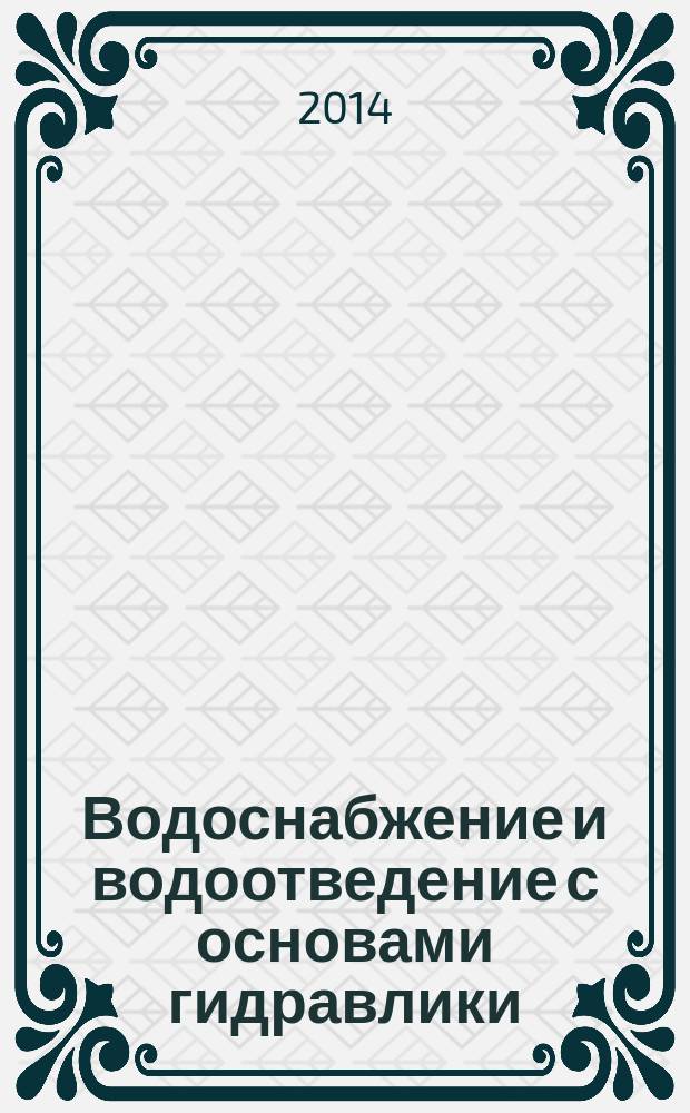 Водоснабжение и водоотведение с основами гидравлики : учебное пособие : для студентов строительных специальностей всех форм обучения