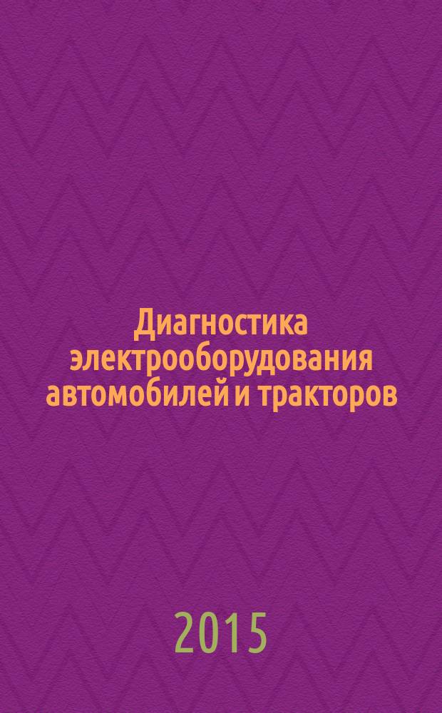 Диагностика электрооборудования автомобилей и тракторов : учебное пособие для студентов вузов, обучающихся по специальности "Автомобиле- и тракторостроение"