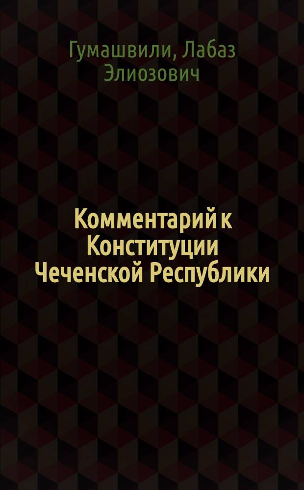 Комментарий к Конституции Чеченской Республики : 10-летию принятия Конституции Чеченской Республики 23 марта 2003 года посвящается
