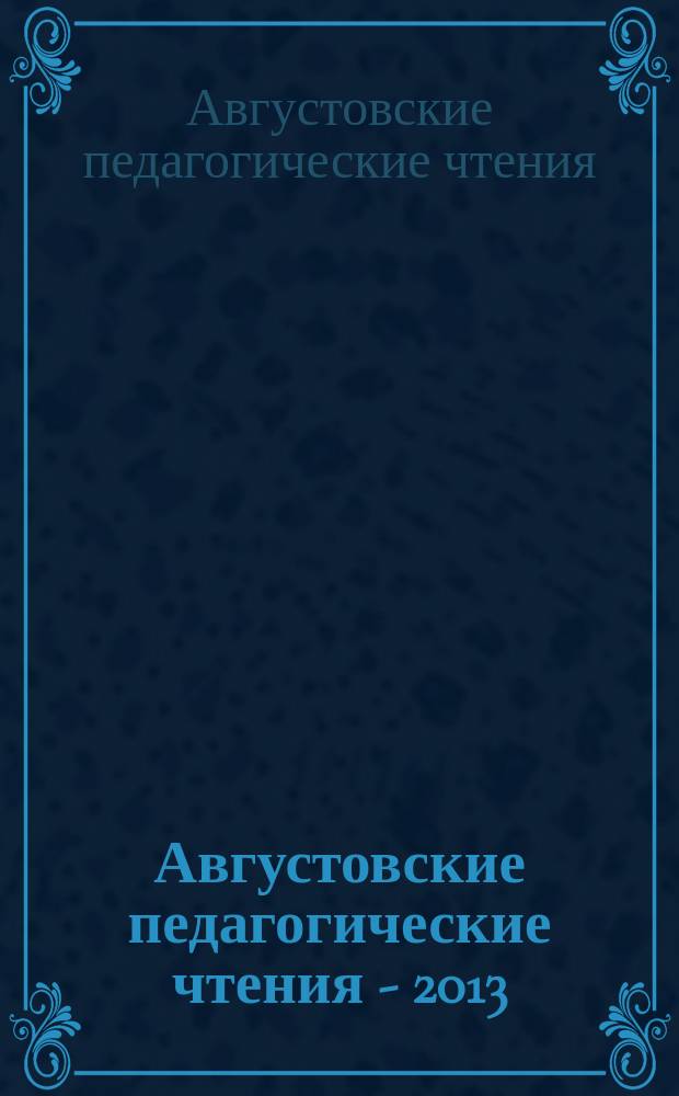 Августовские педагогические чтения - 2013 : сборник материалов международной научной конференции, Москва, 26-31 августа 2013 г