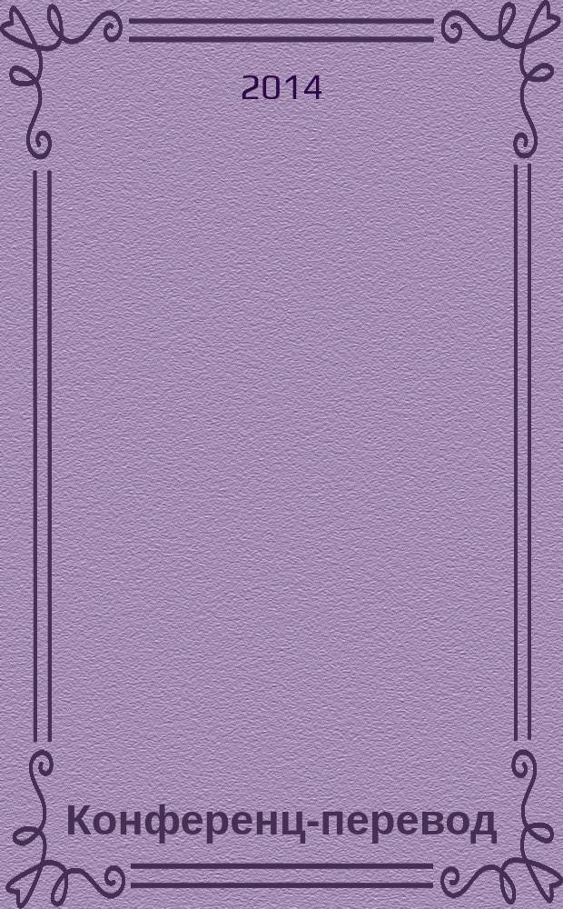 Конференц-перевод : теория и практика : перевод с листа, двусторонний перевод, последовательный перевод, переводческая скоропись, тестовые задания с ключами, полезные приложения для переводчика и преподавателя