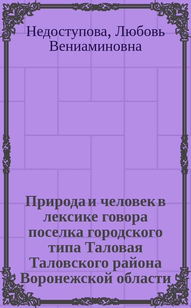 Природа и человек в лексике говора поселка городского типа Таловая Таловского района Воронежской области : автореф. на соиск. уч. степ. к. филол. н. : специальность 10.02.01 <Русский язык>