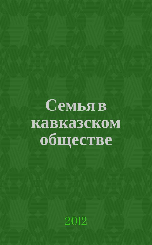 Семья в кавказском обществе : материалы круглого стола, 24 апреля 2012 года