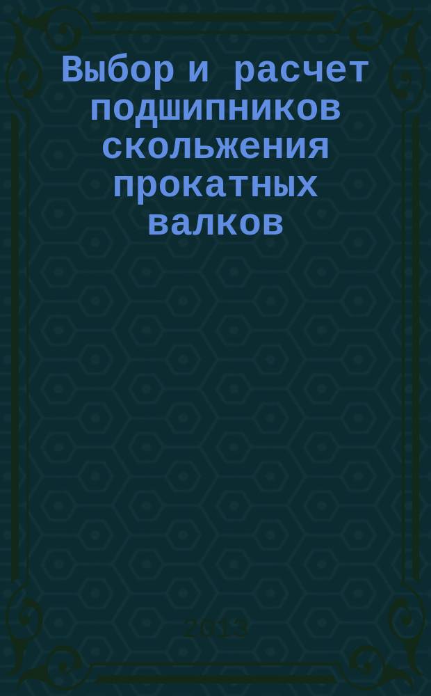 Выбор и расчет подшипников скольжения прокатных валков : методическая разработка по дисциплине "Оборудование цехов ОМД" для студентов специальности 110600 дневной и заочной форм обучения