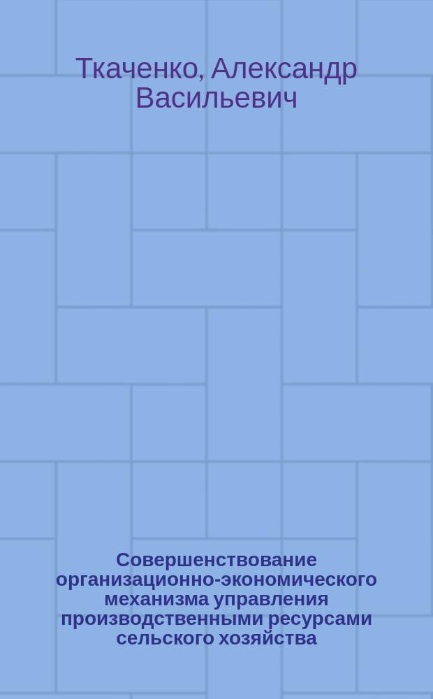 Совершенствование организационно-экономического механизма управления производственными ресурсами сельского хозяйства : автореф. дис. на соиск. уч. степ. к. э. н. : специальность 08.00.05 <Экономика и управление народным хозяйством по отраслям и сферам деятельности>