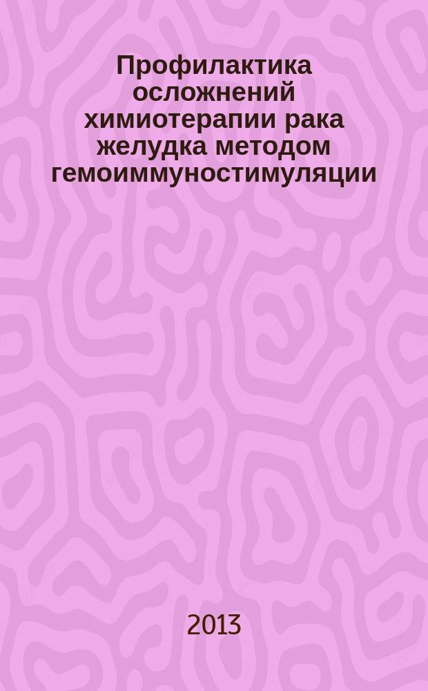 Профилактика осложнений химиотерапии рака желудка методом гемоиммуностимуляции : автореф. дис. на соиск. уч. степ. к. м. н. : специальность 14.01.12 <Онкология>