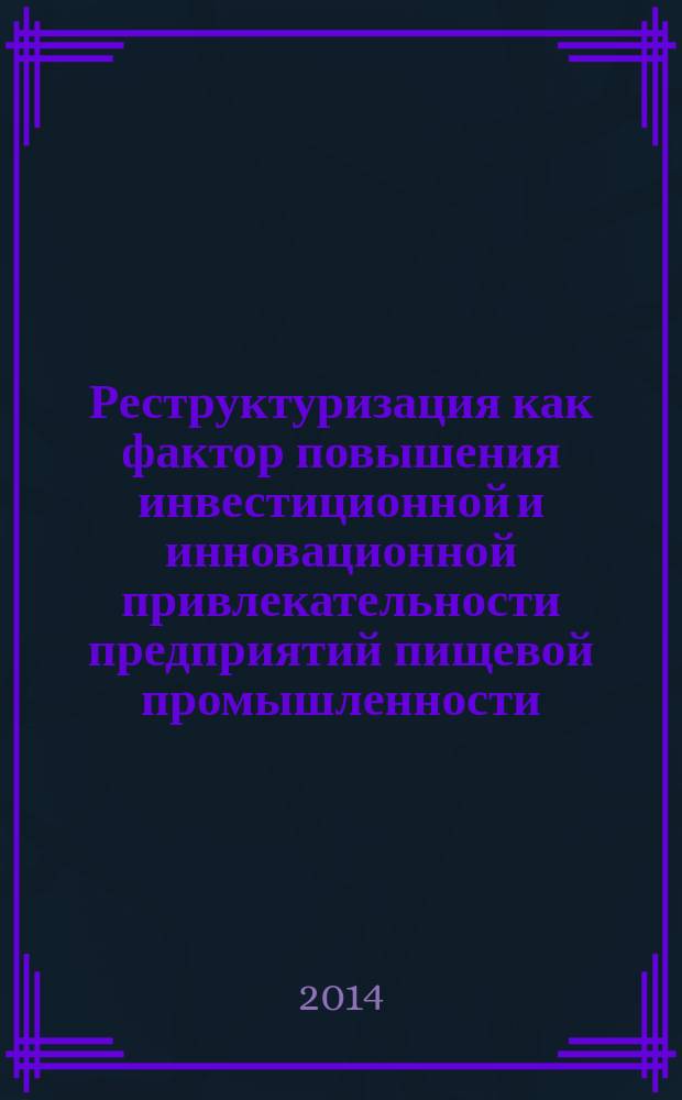Реструктуризация как фактор повышения инвестиционной и инновационной привлекательности предприятий пищевой промышленности = Restructuring as a factor in increasing the attractiveness of investment and innovation of the food industry : (на материалах безалкогольного производства) : монография