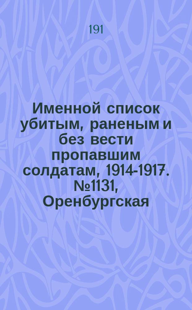 Именной список убитым, раненым и без вести пропавшим солдатам, [1914-1917]. № 1131, Оренбургская, Пермская, Подольская и Рязанская губернии