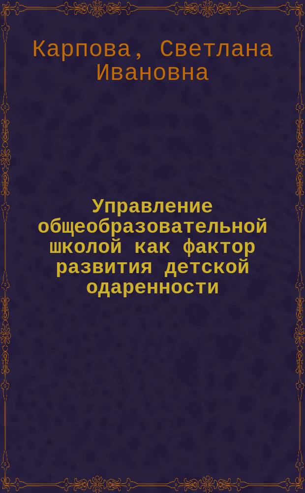Управление общеобразовательной школой как фактор развития детской одаренности : автореф. на соиск. уч. степ. д. п. н. : специальность 13.00.01 <Общая педагогика, история педагогики и образования>