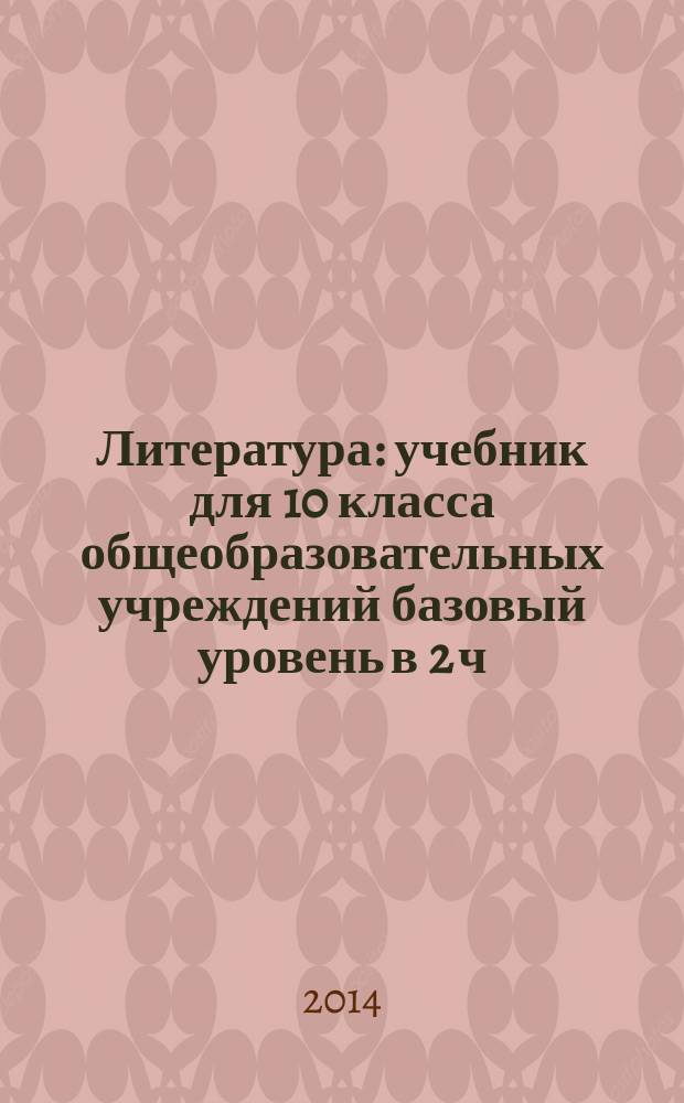 Литература : учебник для 10 класса общеобразовательных учреждений базовый уровень в 2 ч. соответствует Федеральному государственному образовательному стандарту. Ч. 1
