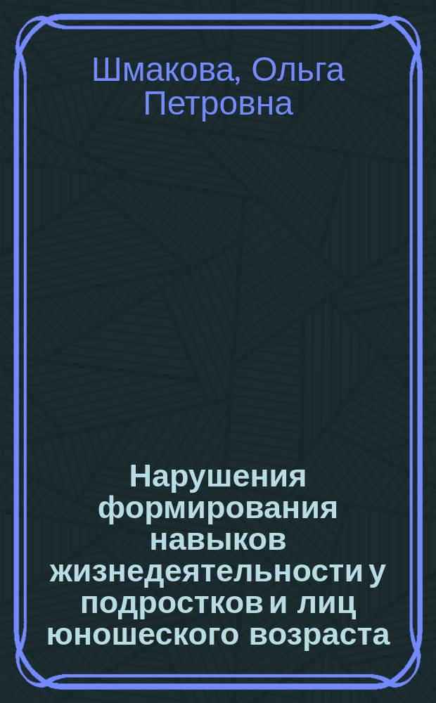 Нарушения формирования навыков жизнедеятельности у подростков и лиц юношеского возраста, с детства страдающих хроническими психическими расстройствами : методические рекомендации