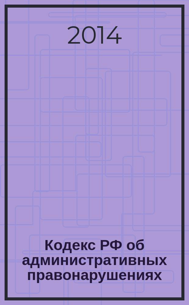 Кодекс РФ об административных правонарушениях : КоАП : текст с изменениями и дополнениями на 1 сентября 2014 года : принят Государственной Думой 20 декабря 2001 года : одобрен Советом Федерации 26 декабря 2001 года : (в ред. Федеральных законов от 25.04.2002 № 41-Ф3 ... от 21.07.2014 № 277-Ф3)