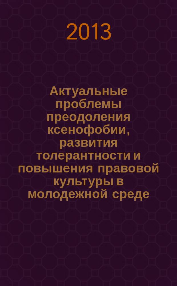 Актуальные проблемы преодоления ксенофобии, развития толерантности и повышения правовой культуры в молодежной среде : сборник статей