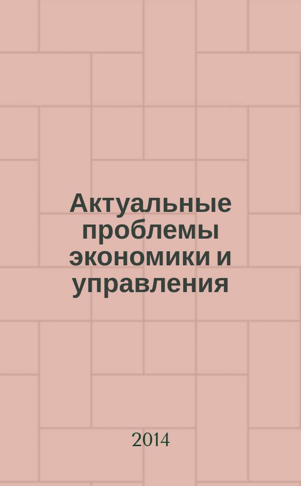 Актуальные проблемы экономики и управления : сборник научных статей и тезисов I Международной научно-практической конференции, г. Дербент, Республика Дагестан, 14-15 мая 2014 г