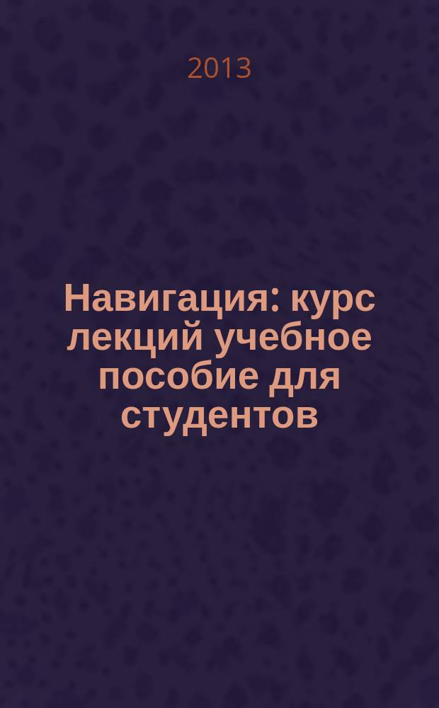 Навигация : курс лекций учебное пособие для студентов (курсантов) морских специальностей вузов региона. Ч. 1