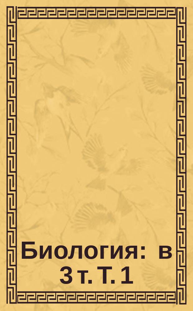 Биология : в 3 т. Т. 1
