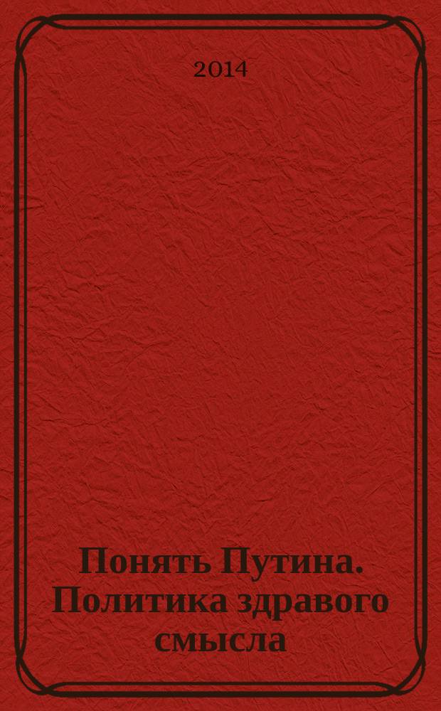 Понять Путина. Политика здравого смысла