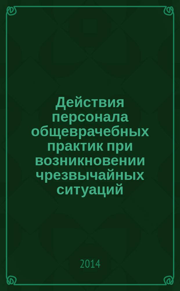 Действия персонала общеврачебных практик при возникновении чрезвычайных ситуаций : учебное пособие