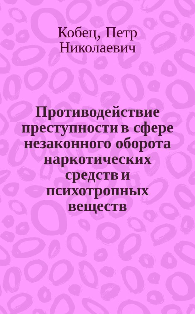 Противодействие преступности в сфере незаконного оборота наркотических средств и психотропных веществ: опыт и проблемы : монография