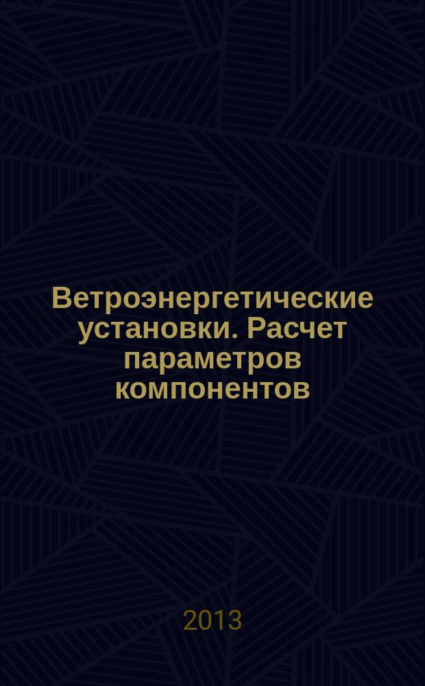 Ветроэнергетические установки. Расчет параметров компонентов : учебное пособие