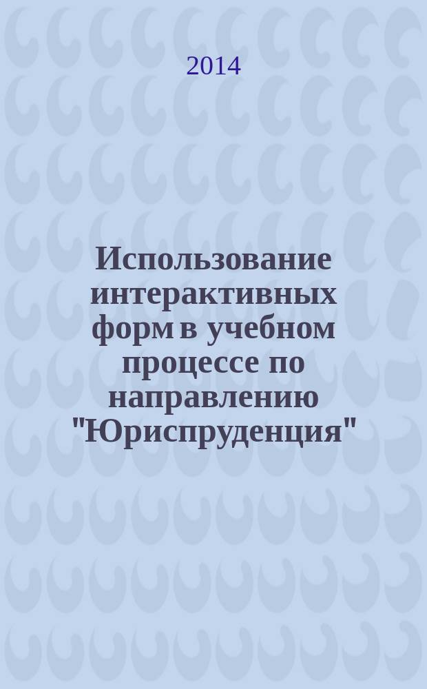 Использование интерактивных форм в учебном процессе по направлению "Юриспруденция" : сборник статей