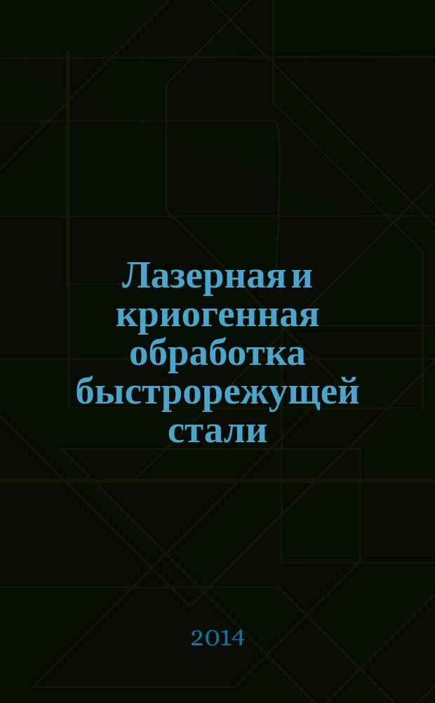 Лазерная и криогенная обработка быстрорежущей стали : монография