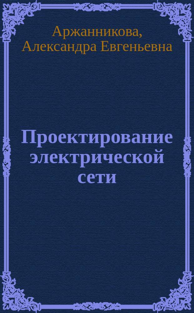 Проектирование электрической сети : учебное пособие к выполнению курсовой работы