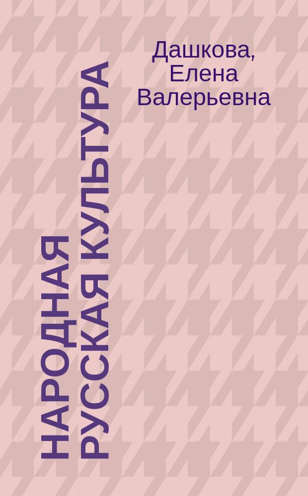 Народная русская культура : формы культуры, славянская мифология, христианизация Руси, календарные праздники, обрядовость, народное устное творчество, быт русского народа, народное искусство, кухня : учебное пособие для студентов направлений подготовки бакалавров 071800.61 "Социально-культурная деятельность", 100400.61 "Туризм", 101100.62 "Гостиничное дело" (для студентов всех форм обучения)