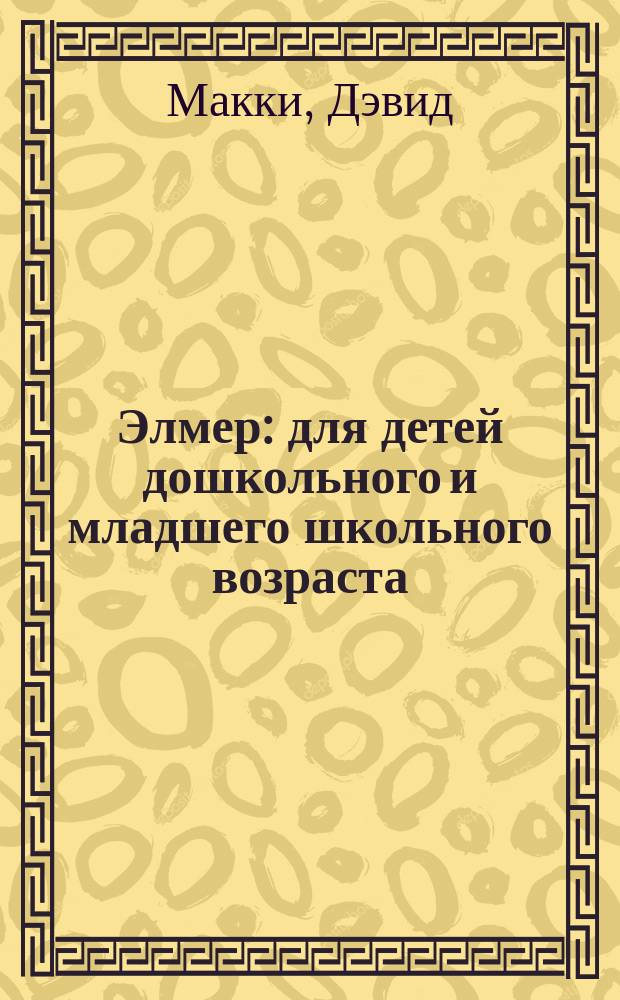 Элмер : для детей дошкольного и младшего школьного возраста