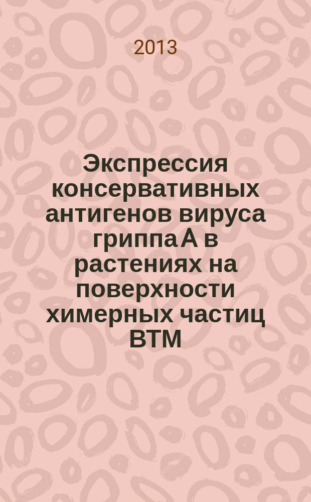 Экспрессия консервативных антигенов вируса гриппа A в растениях на поверхности химерных частиц ВТМ: иммуногенные и протективные свойства кандидатных вакцин : автореф. на соиск. уч. степ. к. б. н. : специальность 03.02.02 <Вирусология>