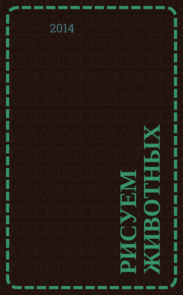 Рисуем животных : экспресс-курс для начинающих : руководство