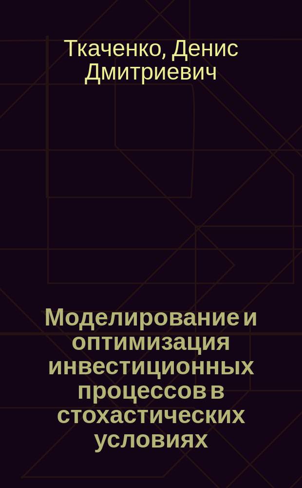 Моделирование и оптимизация инвестиционных процессов в стохастических условиях : автореф. дис. на соиск. учен. степ. д.э.н. : специальность 08.00.13 <Математические и инструментальные методы экономики>