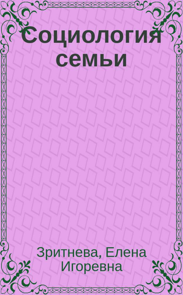 Социология семьи : учебно-методическое пособие : для студентов, аспирантов и преподавателей факультетов социологии и социальной работы