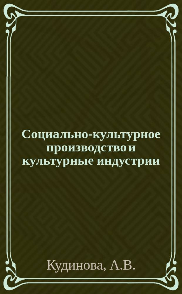 Социально-культурное производство и культурные индустрии: культурологическое и социологическое измерение : междисциплинарное исследование