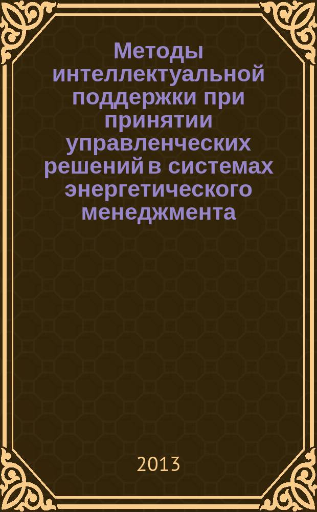 Методы интеллектуальной поддержки при принятии управленческих решений в системах энергетического менеджмента : автореф. дис. на соиск. уч. степ. к. т. н. : специальность 05.13.01 <Системный анализ, управление и обработка информации по отраслям> : специальность 05.13.10 <Управление в социальных и экономических системах>