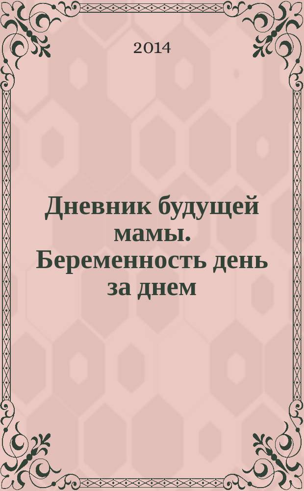 Дневник будущей мамы. Беременность день за днем : 16+