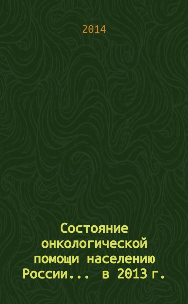 Состояние онкологической помощи населению России... ... в 2013 г.