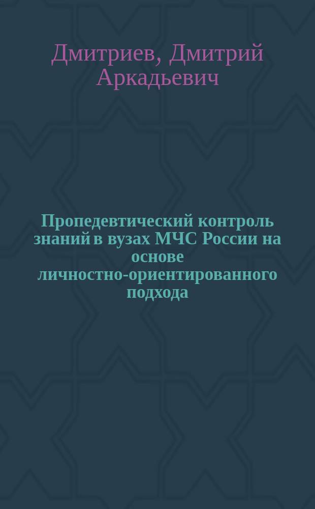 Пропедевтический контроль знаний в вузах МЧС России на основе личностно-ориентированного подхода : автореф. дис. на соиск. уч. степ. к. п. н. : специальность 13.00.08 <Теория и методика профессионального образования>