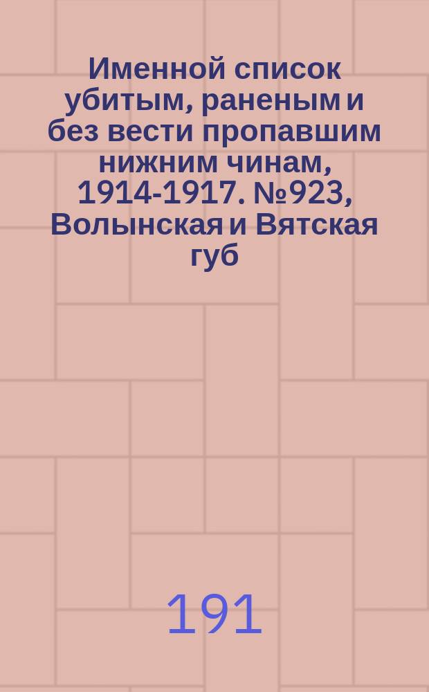 Именной список убитым, раненым и без вести пропавшим нижним чинам, [1914-1917]. № 923, Волынская и Вятская губ., Обл. войска Донского и Екатеринославская губерния