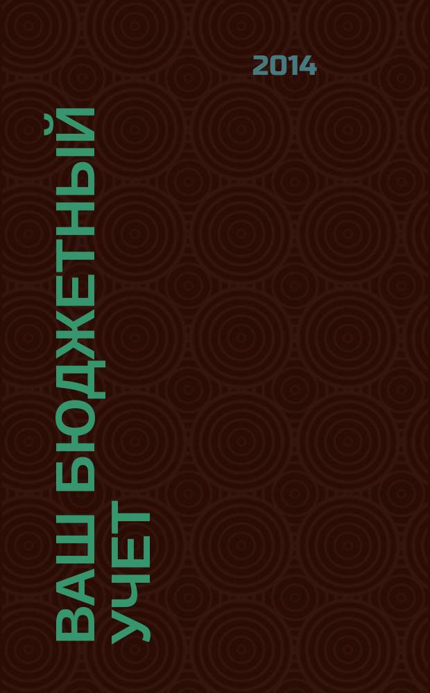 Ваш бюджетный учет : финансово-хозяйственная деятельность бюджетных учреждений. 2014, № 10 (116)