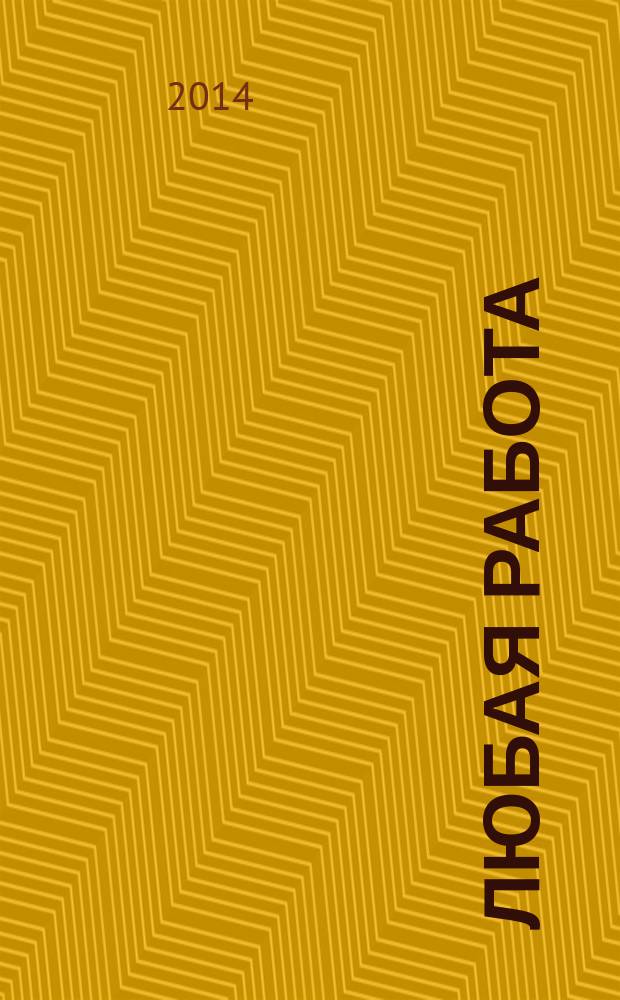 Любая работа : еженедельный инф. каталог вакансий. 2014, № 36 (1100)