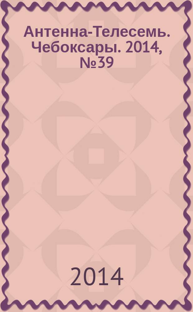 Антенна-Телесемь. Чебоксары. 2014, № 39 (309)